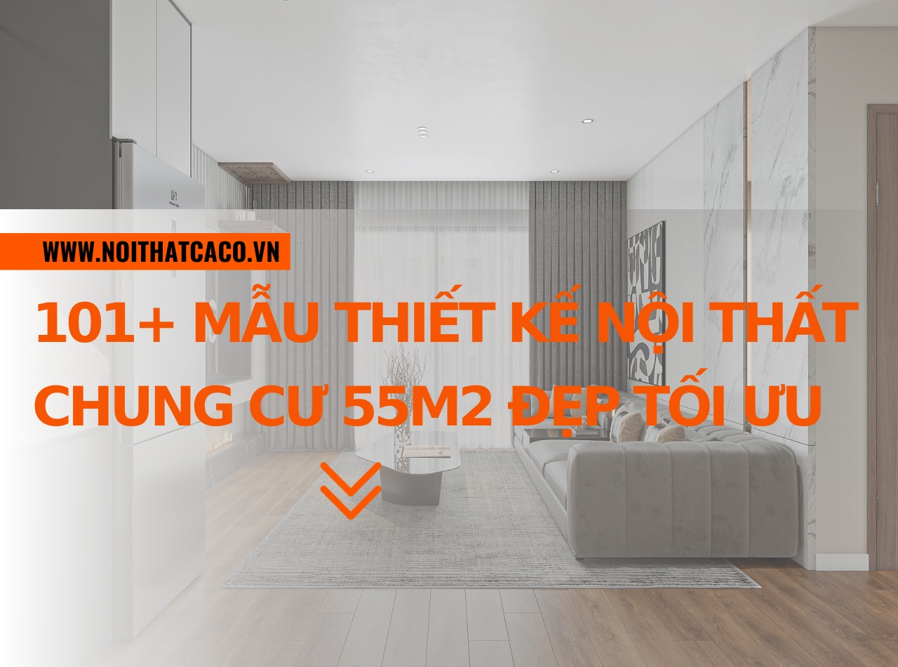 101+ mẫu thiết kế nội thất chung cư 55m2 đẹp tối ưu diện tích