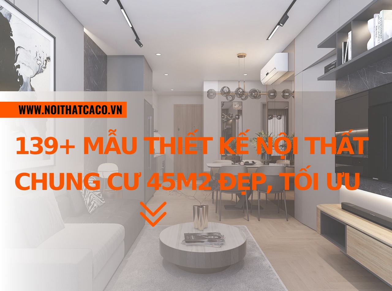 89+ mẫu thiết kế nội thất chung cư 45m2 đẹp, “siêu” tối ưu