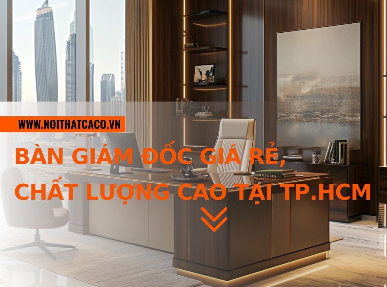 Cách mua bàn giám đốc giá rẻ, chất lượng cao tại TP.HCM