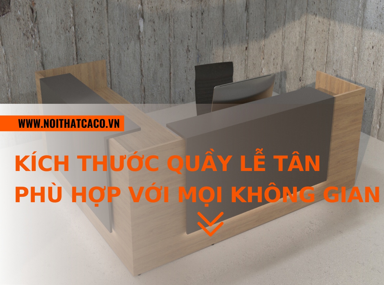 Kích thước quầy lễ tân văn phòng phù hợp với mọi không gian