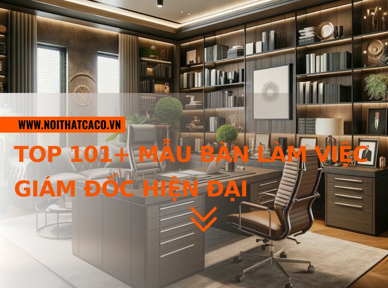 Top 101+ mẫu bàn làm việc giám đốc hiện đại, sang trọng