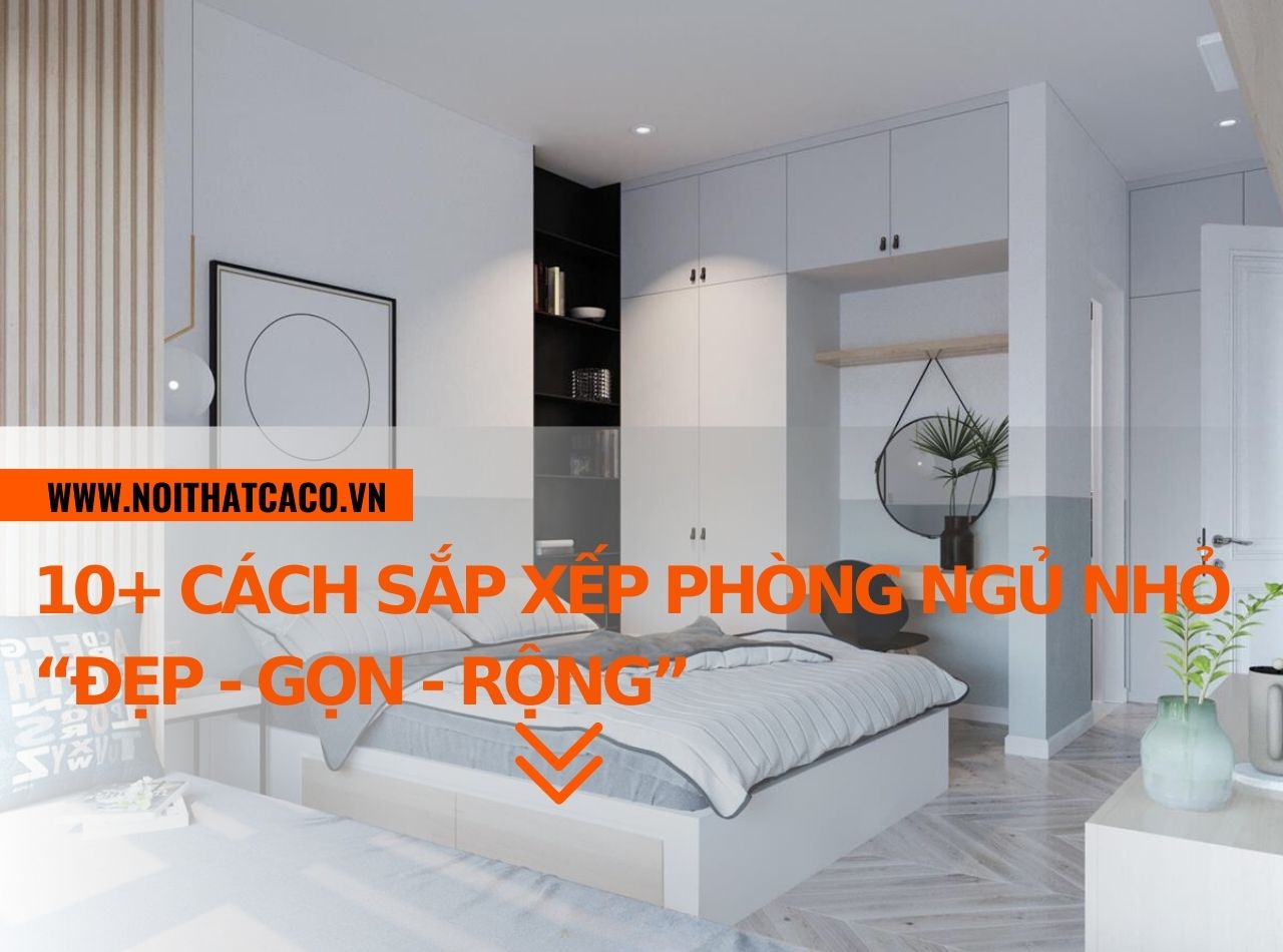 10+ cách sắp xếp phòng ngủ nhỏ “đẹp - gọn - rộng