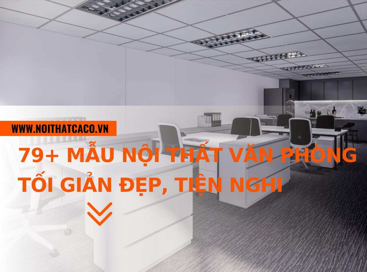 79+ mẫu thiết kế nội thất văn phòng tối giản đẹp, tiện nghi