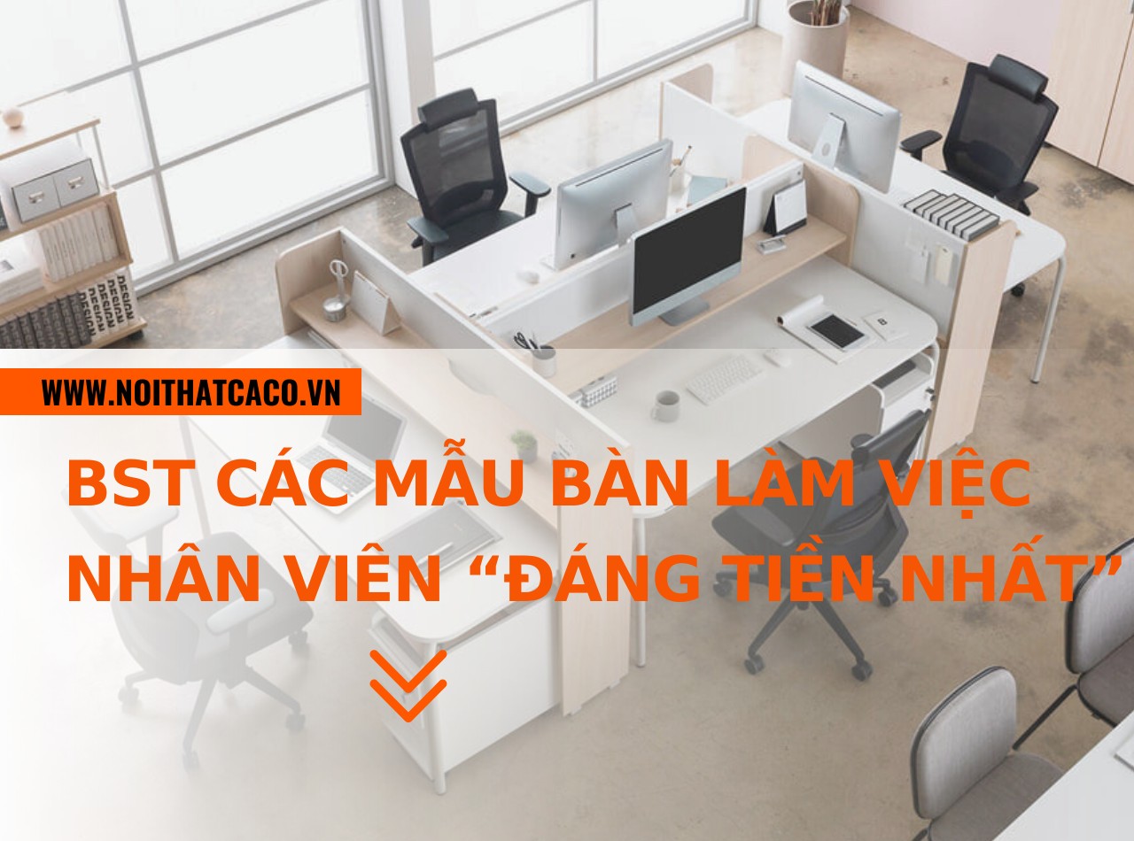 BST các mẫu bàn nhân viên văn phòng “đáng tiền nhất” hiện nay