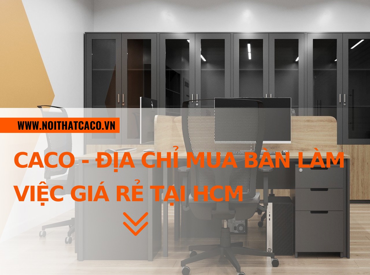 CaCo - Địa chỉ mua bàn làm việc giá rẻ, mẫu mã đẹp tại HCM