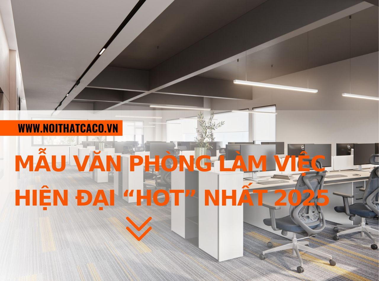 Mẫu văn phòng làm việc hiện đại, là xu hướng “hot” nhất 2025